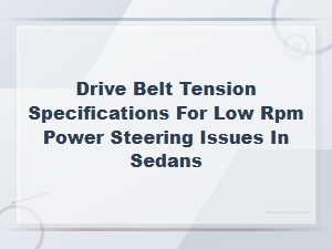 Drive Belt Tension Specifications for Low Rpm Power Steering Issues in Sedans