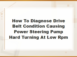 Diagnosing Drive Belt Condition for Power Steering Pump Hard Turning at Low Rpm