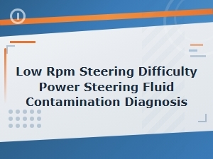 Power Steering Fluid Contamination Diagnosis for Low Rpm Steering Difficulty