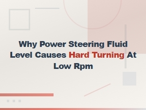 Low Power Steering Fluid: Why It Causes Hard Turning at Low Rpm