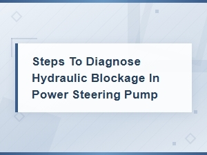 Steps to Diagnose Hydraulic Blockage in Power Steering Pump